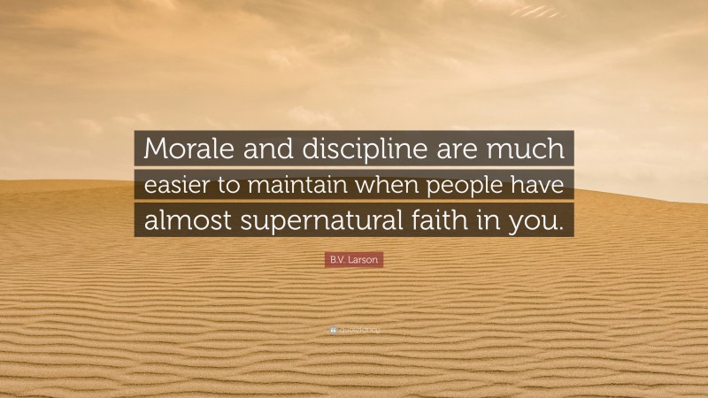 B.V. Larson Quote: “Morale and discipline are much easier to maintain when people have almost supernatural faith in you.”