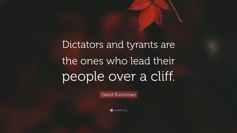 David Runciman Quote: “Dictators and tyrants are the ones who lead their people over a cliff.”