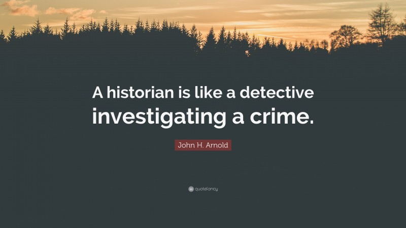 John H. Arnold Quote: “A historian is like a detective investigating a crime.”