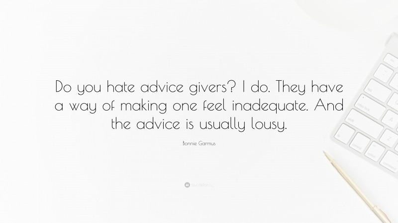 Bonnie Garmus Quote: “Do you hate advice givers? I do. They have a way of making one feel inadequate. And the advice is usually lousy.”