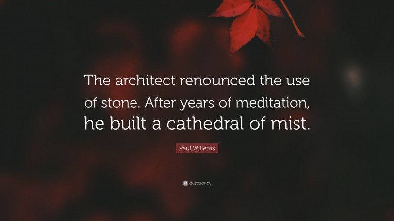 Paul Willems Quote: “The architect renounced the use of stone. After years of meditation, he built a cathedral of mist.”