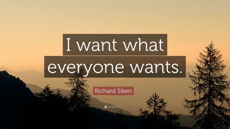 Richard Siken Quote: “I want what everyone wants.”