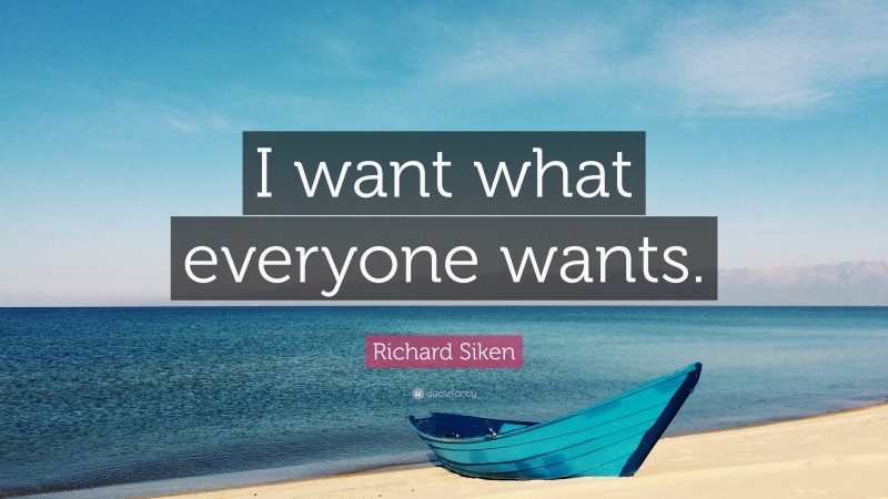 Richard Siken Quote: “I want what everyone wants.”