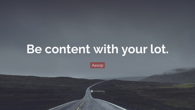 Aesop Quote: “Be content with your lot.”