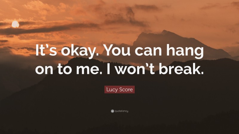 Lucy Score Quote: “It’s okay. You can hang on to me. I won’t break.”