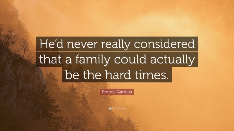 Bonnie Garmus Quote: “He’d never really considered that a family could actually be the hard times.”