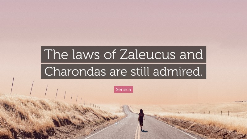 Seneca Quote: “The laws of Zaleucus and Charondas are still admired.”