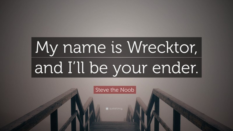 Steve the Noob Quote: “My name is Wrecktor, and I’ll be your ender.”