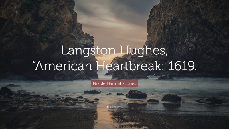 Nikole Hannah-Jones Quote: “Langston Hughes, “American Heartbreak: 1619.”