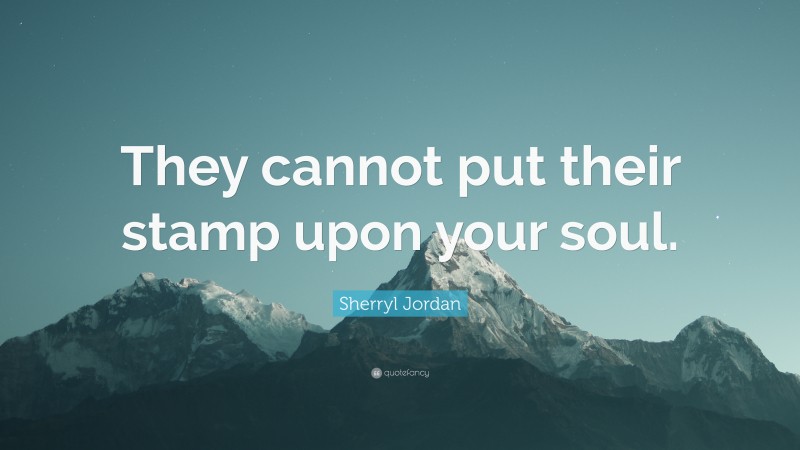 Sherryl Jordan Quote: “They cannot put their stamp upon your soul.”