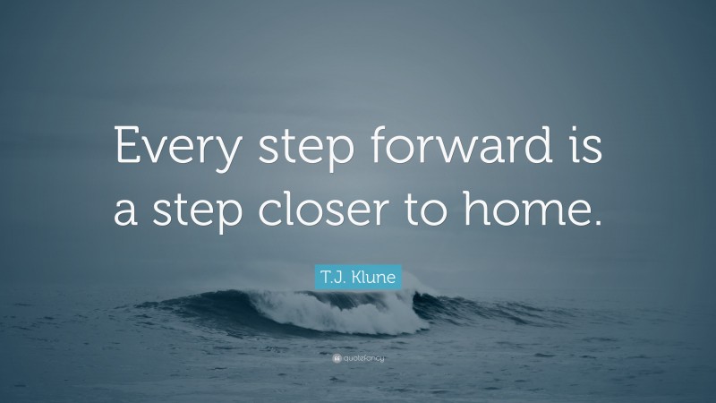 T.J. Klune Quote: “Every step forward is a step closer to home.”