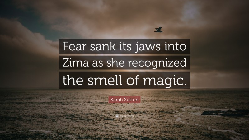 Karah Sutton Quote: “Fear sank its jaws into Zima as she recognized the smell of magic.”