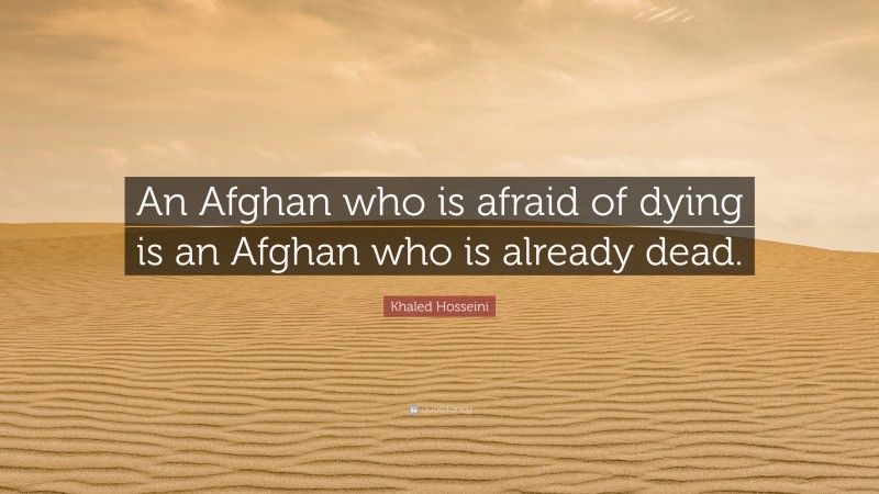 Khaled Hosseini Quote: “An Afghan who is afraid of dying is an Afghan who is already dead.”
