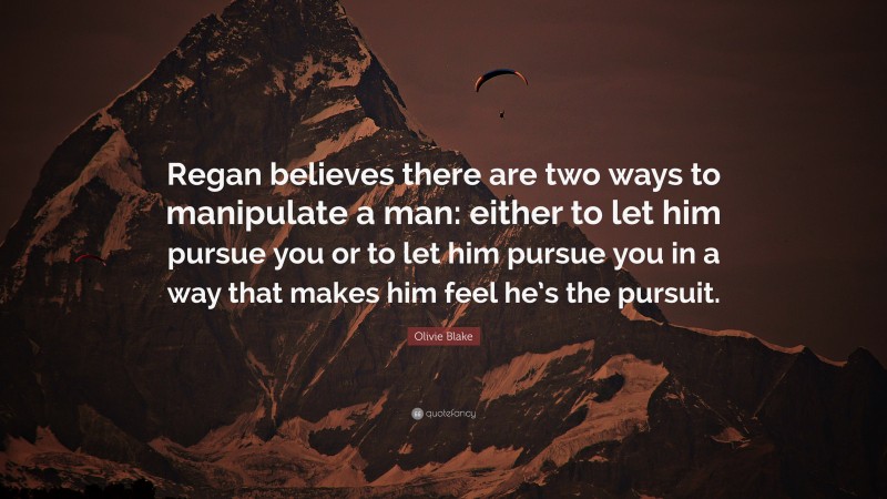 Olivie Blake Quote: “Regan believes there are two ways to manipulate a man: either to let him pursue you or to let him pursue you in a way that makes him feel he’s the pursuit.”