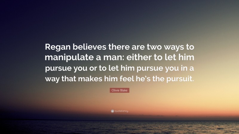 Olivie Blake Quote: “Regan believes there are two ways to manipulate a man: either to let him pursue you or to let him pursue you in a way that makes him feel he’s the pursuit.”
