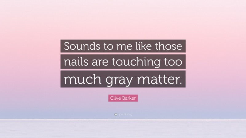 Clive Barker Quote: “Sounds to me like those nails are touching too much gray matter.”