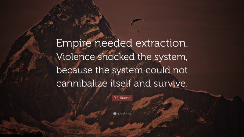 R.F. Kuang Quote: “Empire needed extraction. Violence shocked the system, because the system could not cannibalize itself and survive.”