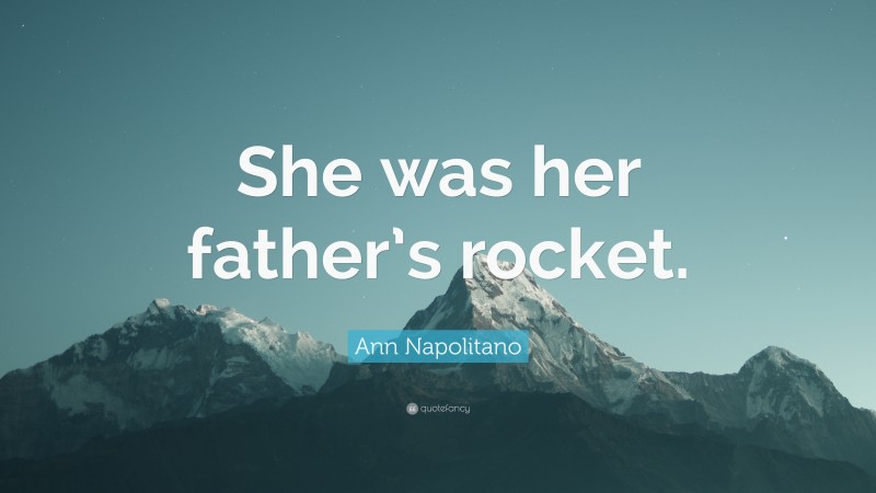 Ann Napolitano Quote: “She was her father’s rocket.”