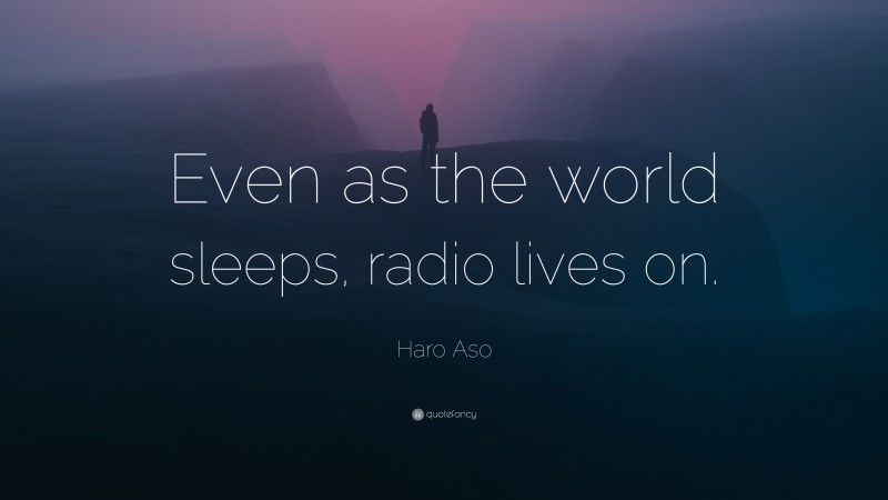 Haro Aso Quote: “Even as the world sleeps, radio lives on.”