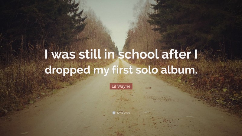 Lil Wayne Quote: “I was still in school after I dropped my first solo album.”