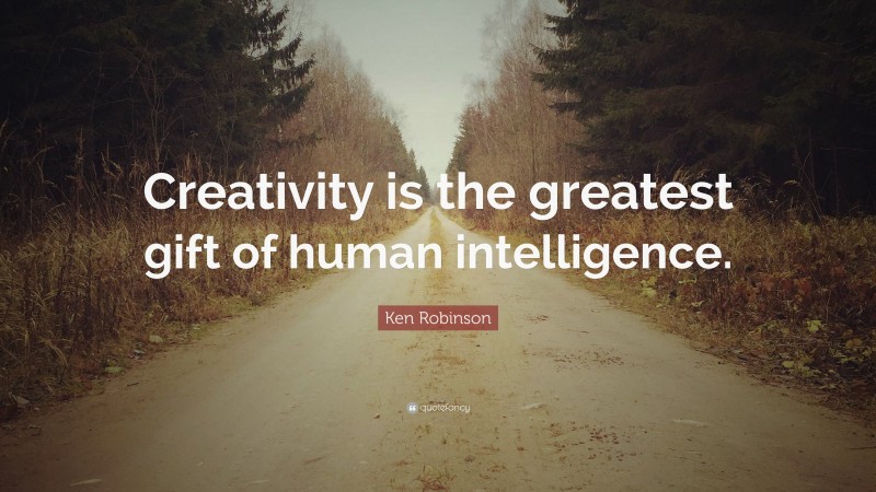 Ken Robinson Quote: “Creativity is the greatest gift of human intelligence.”