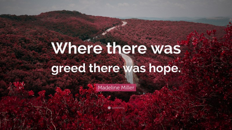 Madeline Miller Quote: “Where there was greed there was hope.”