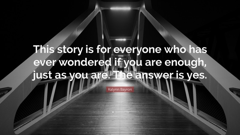 Kalynn Bayron Quote: “This story is for everyone who has ever wondered if you are enough, just as you are. The answer is yes.”