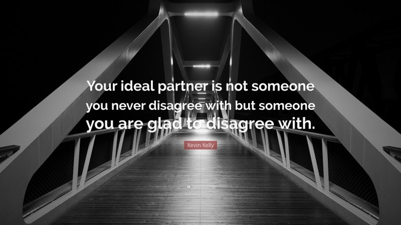 Kevin Kelly Quote: “Your ideal partner is not someone you never disagree with but someone you are glad to disagree with.”
