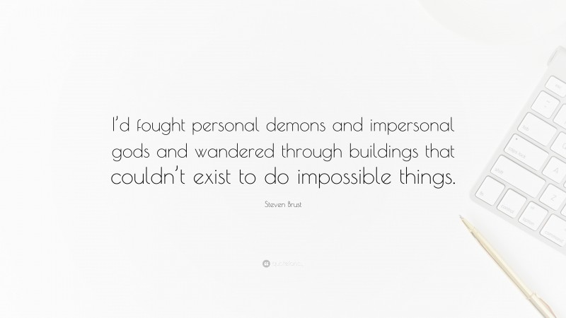 Steven Brust Quote: “I’d fought personal demons and impersonal gods and wandered through buildings that couldn’t exist to do impossible things.”