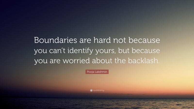Pooja Lakshmin Quote: “Boundaries are hard not because you can’t identify yours, but because you are worried about the backlash.”