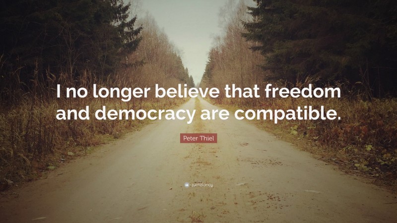 Peter Thiel Quote: “I no longer believe that freedom and democracy are compatible.”