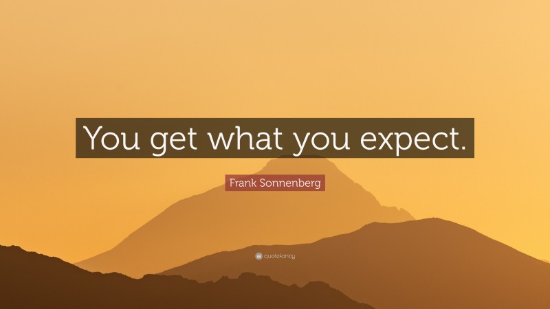 Frank Sonnenberg Quote: “You get what you expect.”