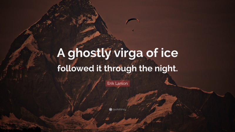 Erik Larson Quote: “A ghostly virga of ice followed it through the night.”