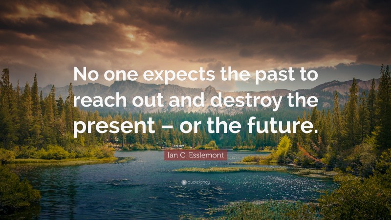 Ian C. Esslemont Quote: “No one expects the past to reach out and destroy the present – or the future.”