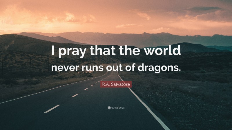 R.A. Salvatore Quote: “I pray that the world never runs out of dragons.”