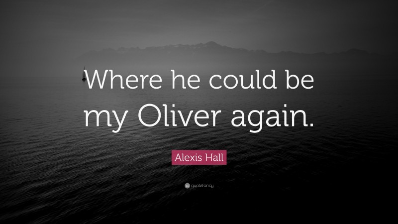 Alexis Hall Quote: “Where he could be my Oliver again.”