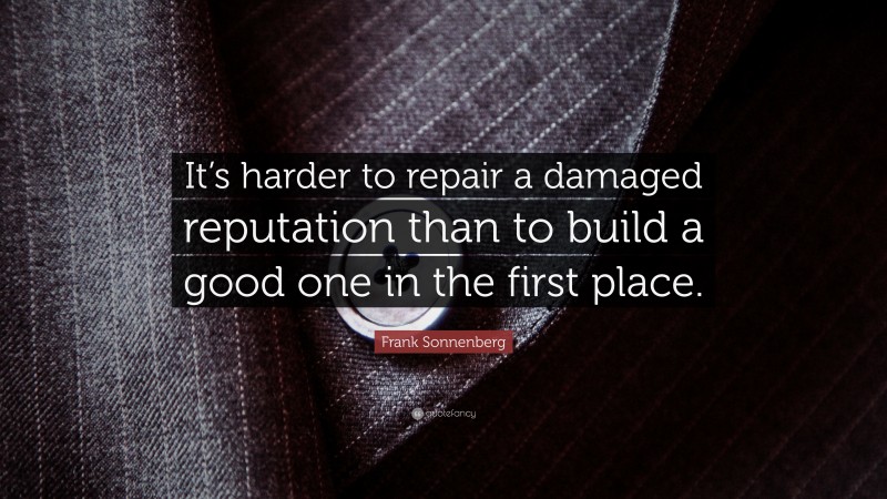 Frank Sonnenberg Quote: “It’s harder to repair a damaged reputation than to build a good one in the first place.”