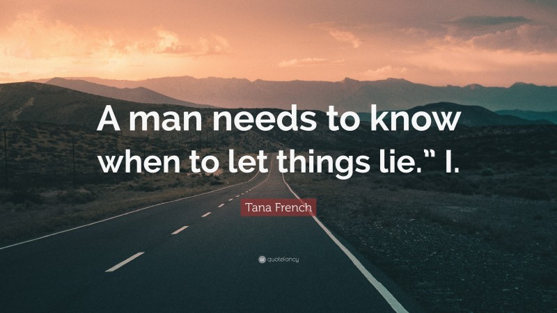 Tana French Quote: “A man needs to know when to let things lie.” I.”