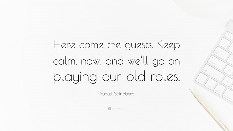 August Strindberg Quote: “Here come the guests. Keep calm, now, and we’ll go on playing our old roles.”