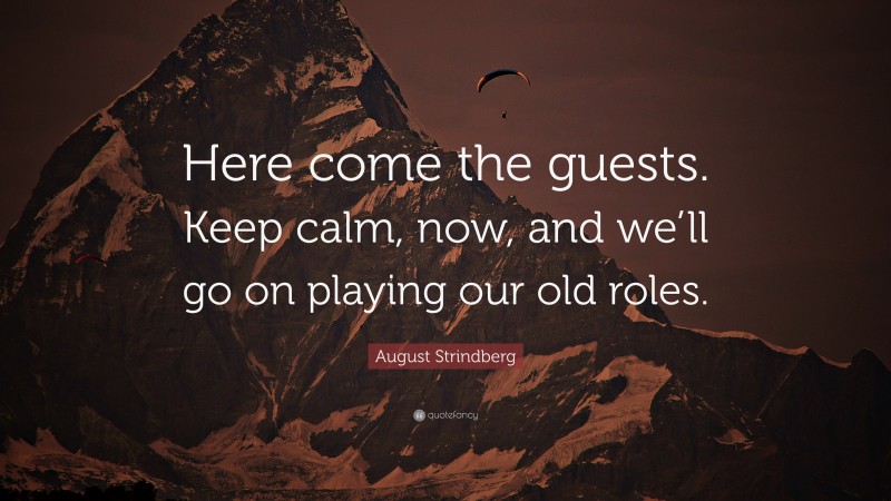 August Strindberg Quote: “Here come the guests. Keep calm, now, and we’ll go on playing our old roles.”