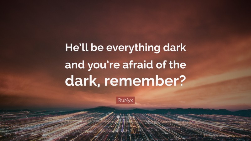 RuNyx Quote: “He’ll be everything dark and you’re afraid of the dark, remember?”