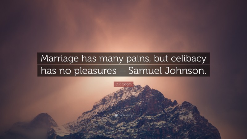 C.P. Odom Quote: “Marriage has many pains, but celibacy has no pleasures – Samuel Johnson.”