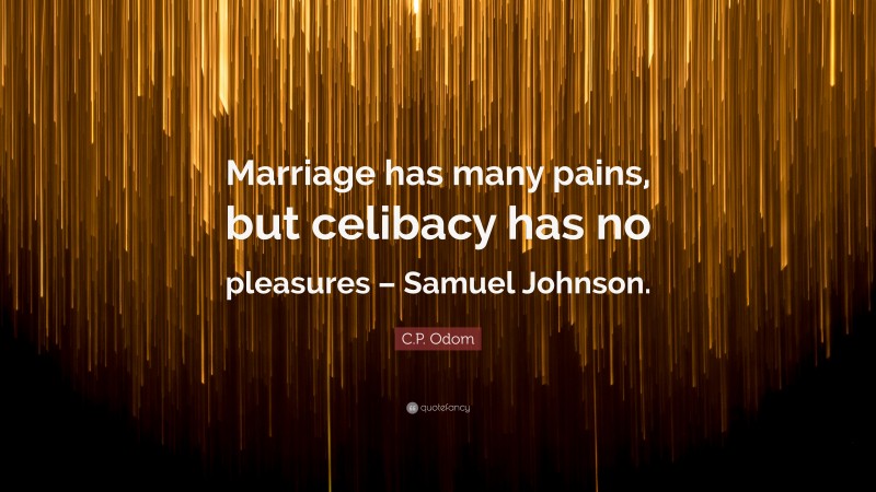 C.P. Odom Quote: “Marriage has many pains, but celibacy has no pleasures – Samuel Johnson.”