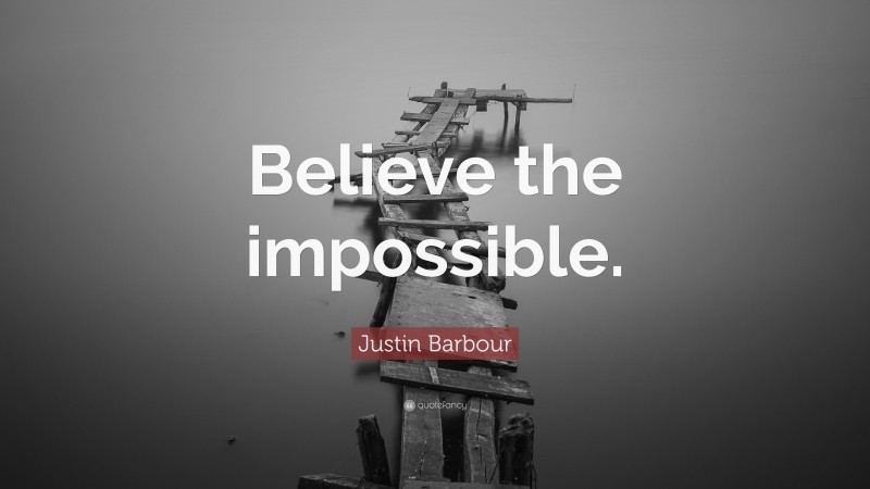 Justin Barbour Quote: “Believe the impossible.”
