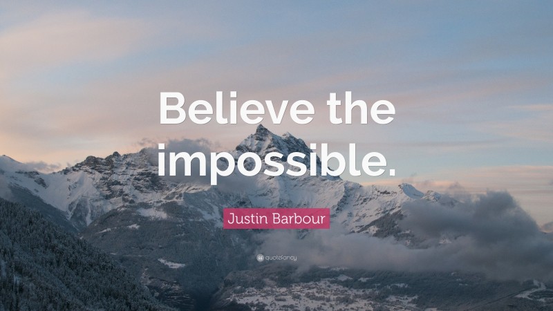 Justin Barbour Quote: “Believe the impossible.”