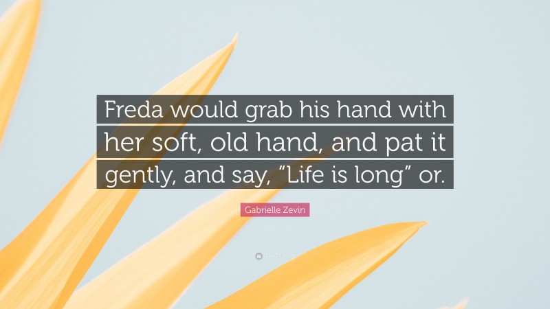 Gabrielle Zevin Quote: “Freda would grab his hand with her soft, old hand, and pat it gently, and say, “Life is long” or.”