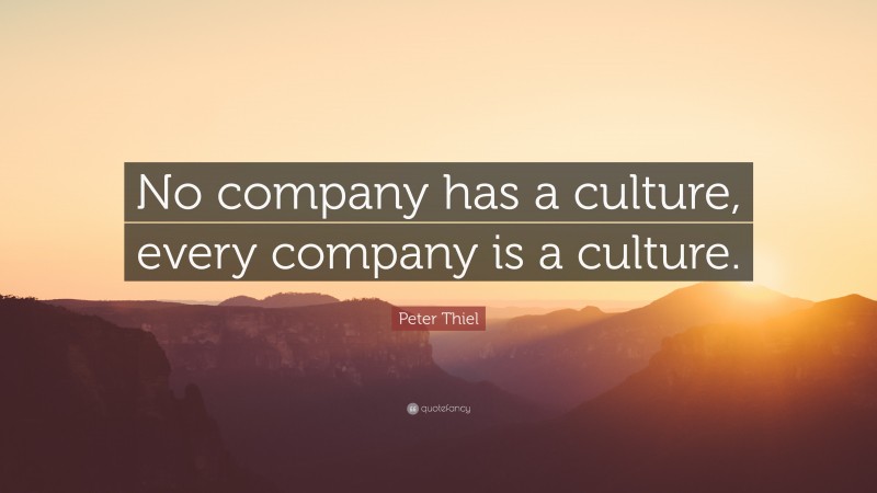 Peter Thiel Quote: “No company has a culture, every company is a culture.”