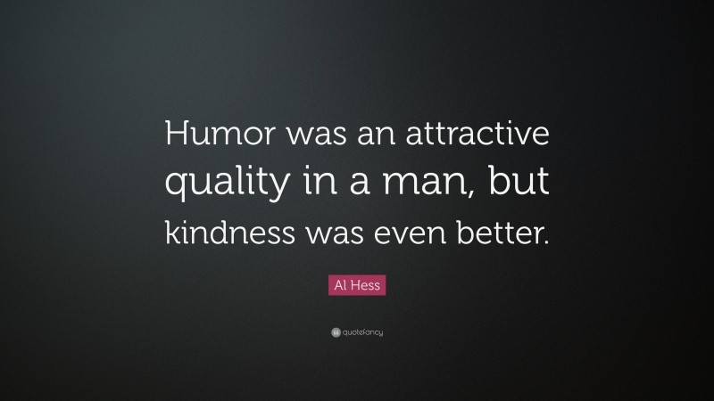 Al Hess Quote: “Humor was an attractive quality in a man, but kindness was even better.”