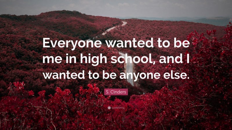 S. Cinders Quote: “Everyone wanted to be me in high school, and I wanted to be anyone else.”
