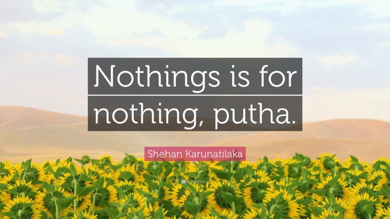Shehan Karunatilaka Quote: “Nothings is for nothing, putha.”